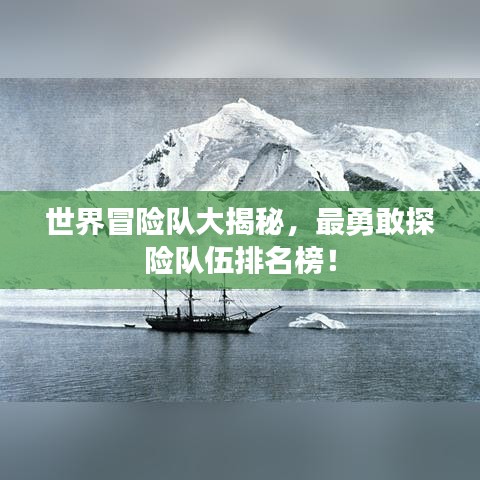 世界冒险队大揭秘，最勇敢探险队伍排名榜！