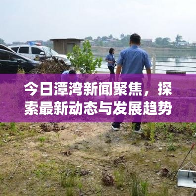 今日潭湾新闻聚焦，探索最新动态与发展趋势