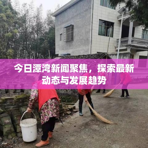 今日潭湾新闻聚焦,探索最新动态与发展趋势