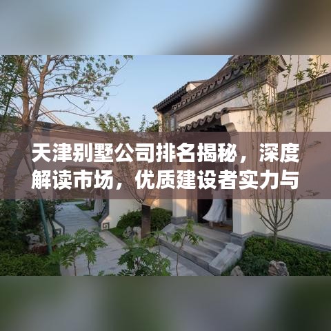 天津别墅公司排名揭秘，深度解读市场，优质建设者实力与信誉全知道