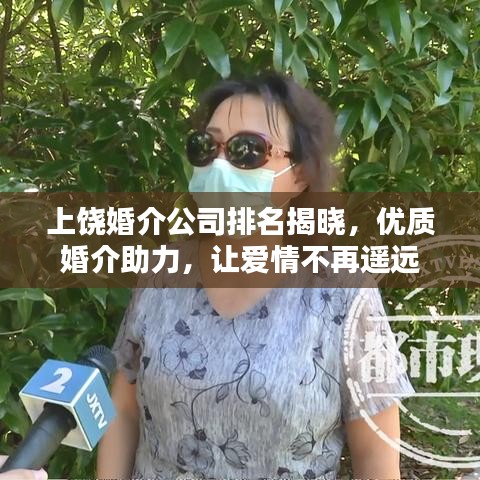 上饶婚介公司排名揭晓，优质婚介助力，让爱情不再遥远