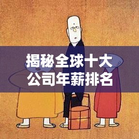 揭秘全球十大公司年薪排名,顶级企业薪酬大解密!