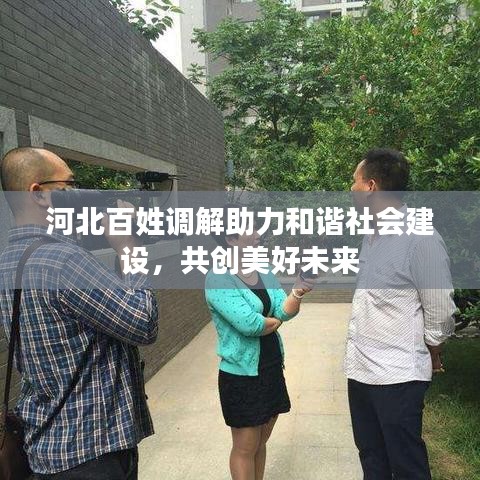 河北百姓调解助力和谐社会建设，共创美好未来
