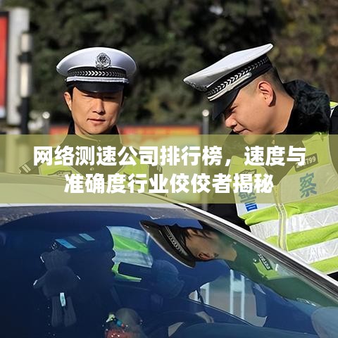 网络测速公司排行榜，速度与准确度行业佼佼者揭秘