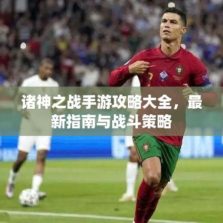 诸神之战手游攻略大全，最新指南与战斗策略