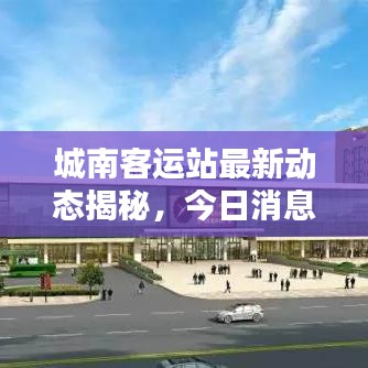 城南客运站最新动态揭秘，今日消息抢先看