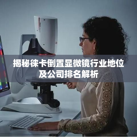 揭秘徕卡倒置显微镜行业地位及公司排名解析