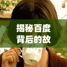 揭秘百度背后的故事与深意，探寻百度一下一顶背后的神秘时刻！