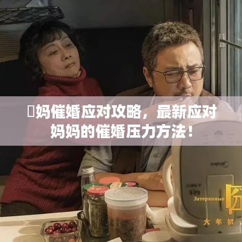 囧妈催婚应对攻略，最新应对妈妈的催婚压力方法！
