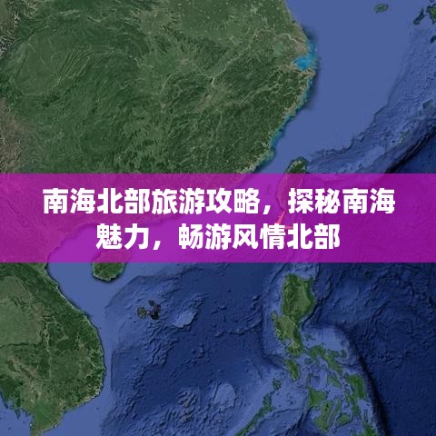 南海北部旅游攻略，探秘南海魅力，畅游风情北部