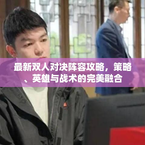 最新双人对决阵容攻略,策略、英雄与战术的完美融合