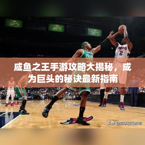 咸鱼之王手游攻略大揭秘,成为巨头的秘诀最新指南