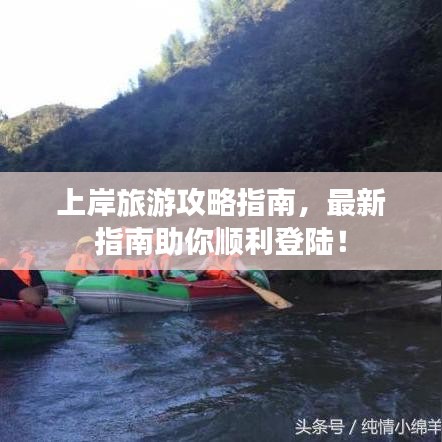 上岸旅游攻略指南，最新指南助你顺利登陆！