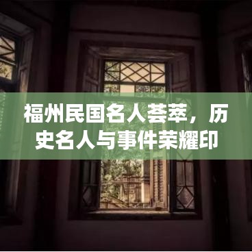 福州民国名人荟萃，历史名人与事件荣耀印记，排名前十盘点