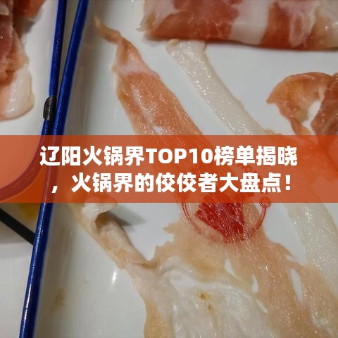 辽阳火锅界TOP10榜单揭晓，火锅界的佼佼者大盘点！