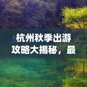 杭州秋季出游攻略大揭秘，最新景点推荐与行程规划