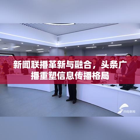 新闻联播革新与融合，头条广播重塑信息传播格局