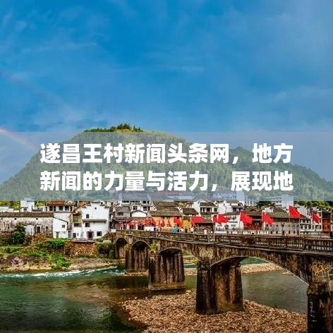 遂昌王村新闻头条网，地方新闻的力量与活力，展现地方风采！