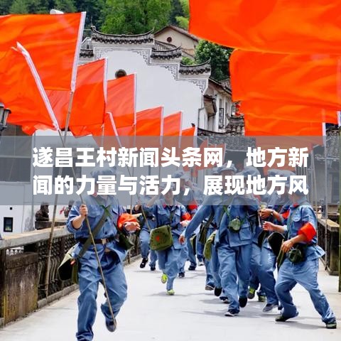 遂昌王村新闻头条网,地方新闻的力量与活力,展现地方风采!
