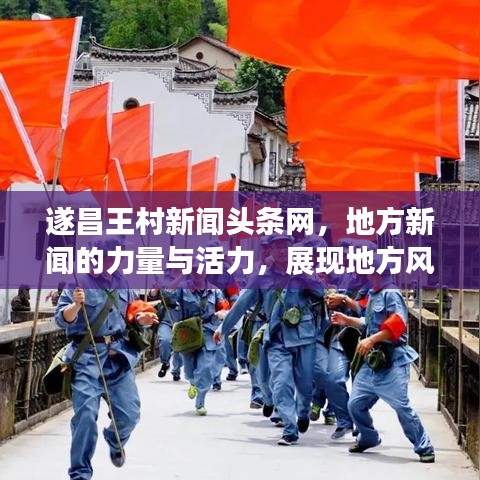 遂昌王村新闻头条网,地方新闻的力量与活力,展现地方风采!