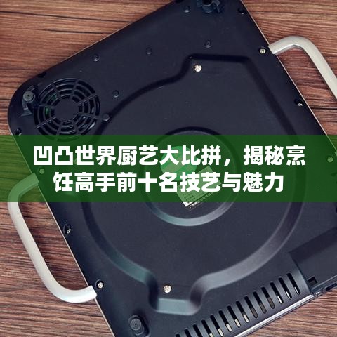 凹凸世界厨艺大比拼，揭秘烹饪高手前十名技艺与魅力