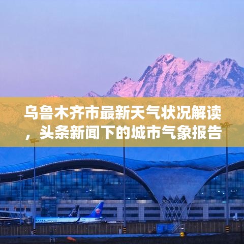 乌鲁木齐市最新天气状况解读，头条新闻下的城市气象报告
