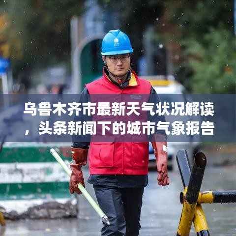乌鲁木齐市最新天气状况解读,头条新闻下的城市气象报告