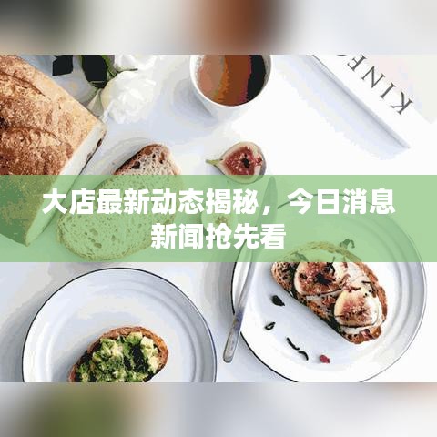 大店最新动态揭秘，今日消息新闻抢先看