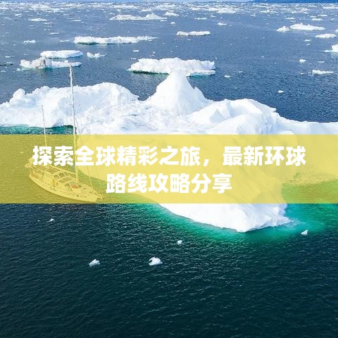 探索全球精彩之旅，最新环球路线攻略分享