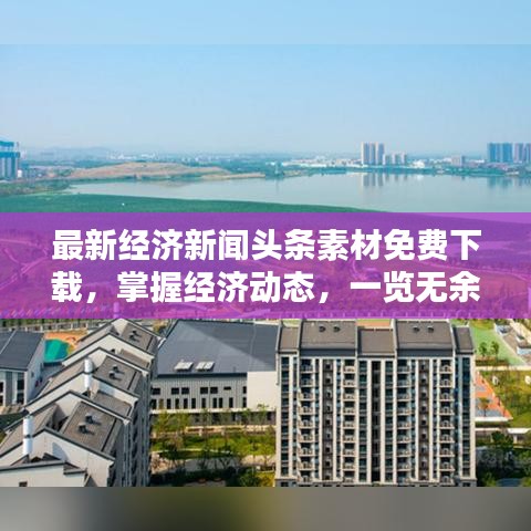 最新经济新闻头条素材免费下载，掌握经济动态，一览无余