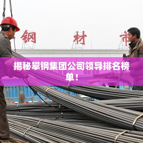 揭秘攀钢集团公司领导排名榜单！