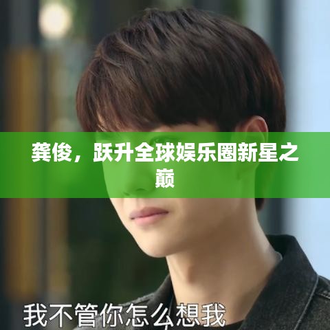 龚俊，跃升全球娱乐圈新星之巅