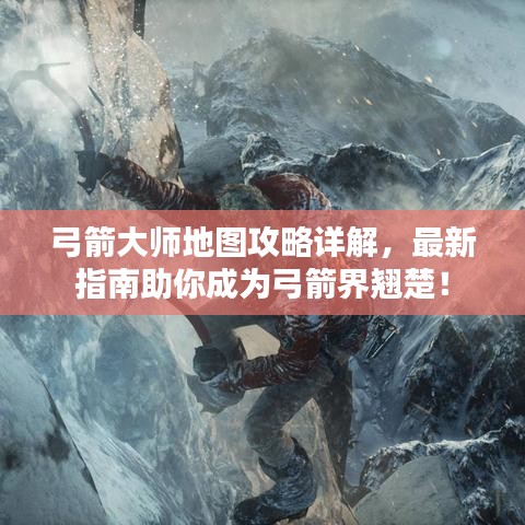 弓箭大师地图攻略详解，最新指南助你成为弓箭界翘楚！