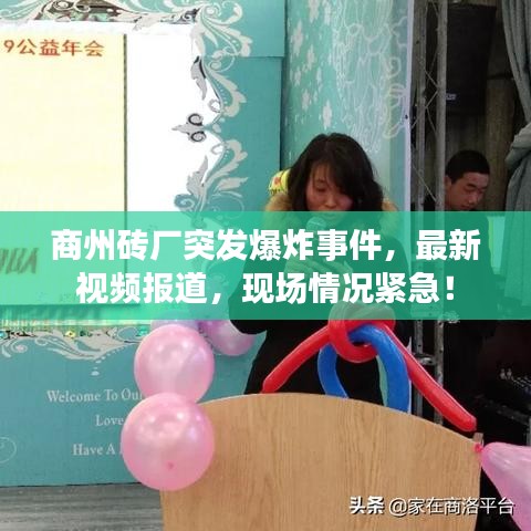 商州砖厂突发爆炸事件，最新视频报道，现场情况紧急！