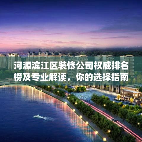 河源滨江区装修公司权威排名榜及专业解读,你的选择指南!