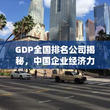 GDP全国排名公司揭秘,中国企业经济力量的巅峰之战