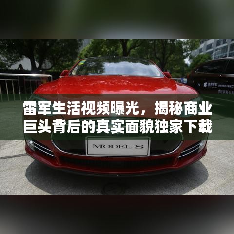 雷军生活视频曝光，揭秘商业巨头背后的真实面貌独家下载