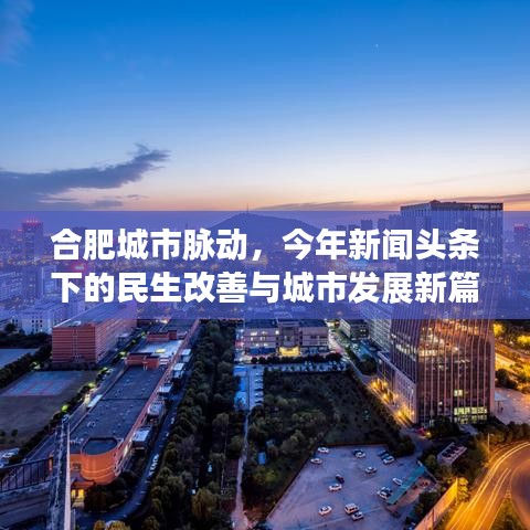 合肥城市脉动，今年新闻头条下的民生改善与城市发展新篇章
