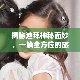 揭秘迪拜神秘面纱，一篇全方位的旅游攻略