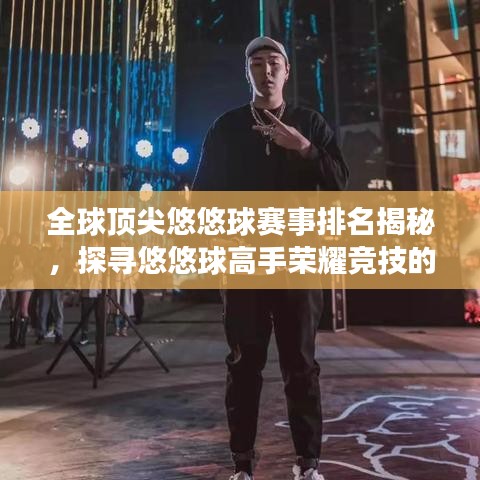 全球顶尖悠悠球赛事排名揭秘，探寻悠悠球高手荣耀竞技的舞台