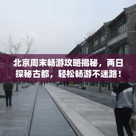 北京周末畅游攻略揭秘，两日探秘古都，轻松畅游不迷路！