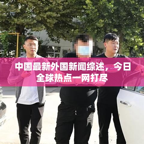 中国最新外国新闻综述，今日全球热点一网打尽