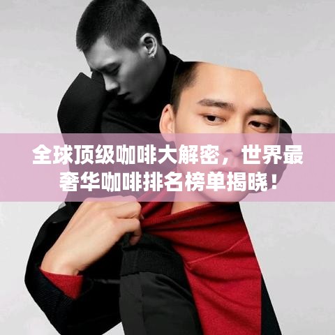 全球顶级咖啡大解密，世界最奢华咖啡排名榜单揭晓！