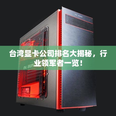 台湾显卡公司排名大揭秘,行业领军者一览!