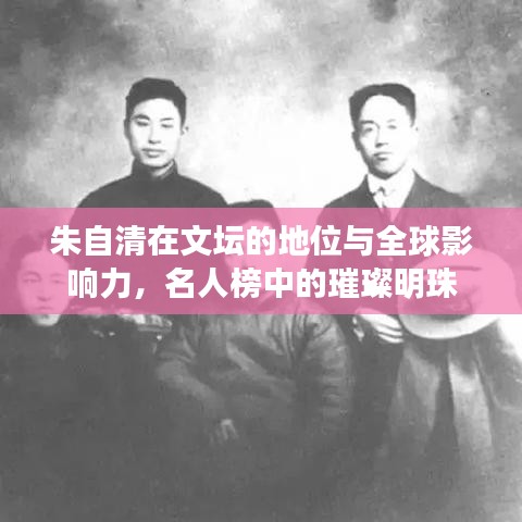朱自清在文坛的地位与全球影响力，名人榜中的璀璨明珠