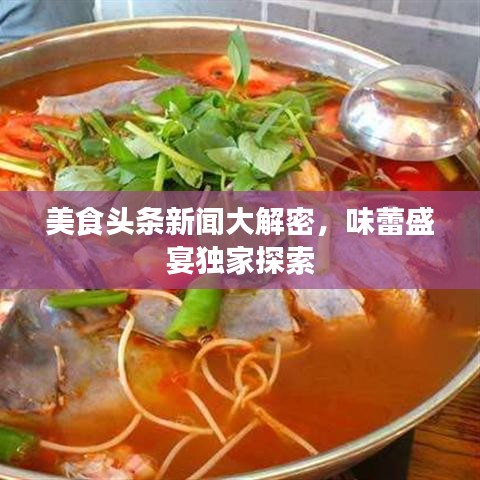 美食头条新闻大解密，味蕾盛宴独家探索