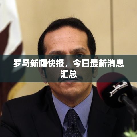 罗马新闻快报，今日最新消息汇总