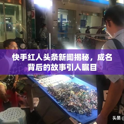 快手红人头条新闻揭秘，成名背后的故事引人瞩目