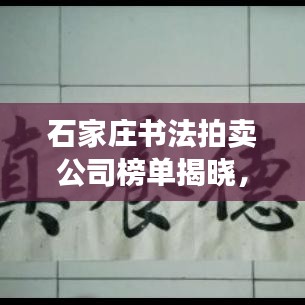 石家庄书法拍卖公司榜单揭晓,文化价值与经济价值的完美融合