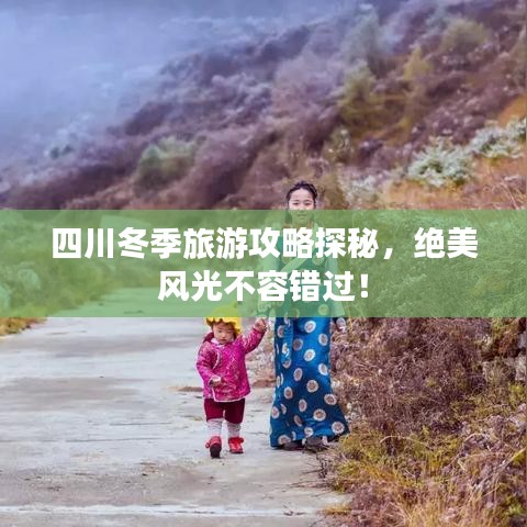 四川冬季旅游攻略探秘,绝美风光不容错过!